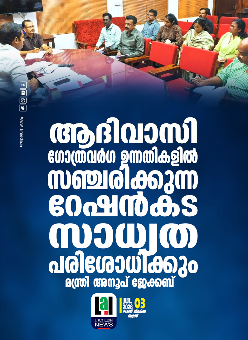 ആദിവാസി ഗോത്രവർഗ ഉന്നതികളിൽ സഞ്ചരിക്കുന്ന റേഷൻകട സാധ്യത പരിശോധിക്കും മന്ത്രി അനൂപ് ജേക്കബ്