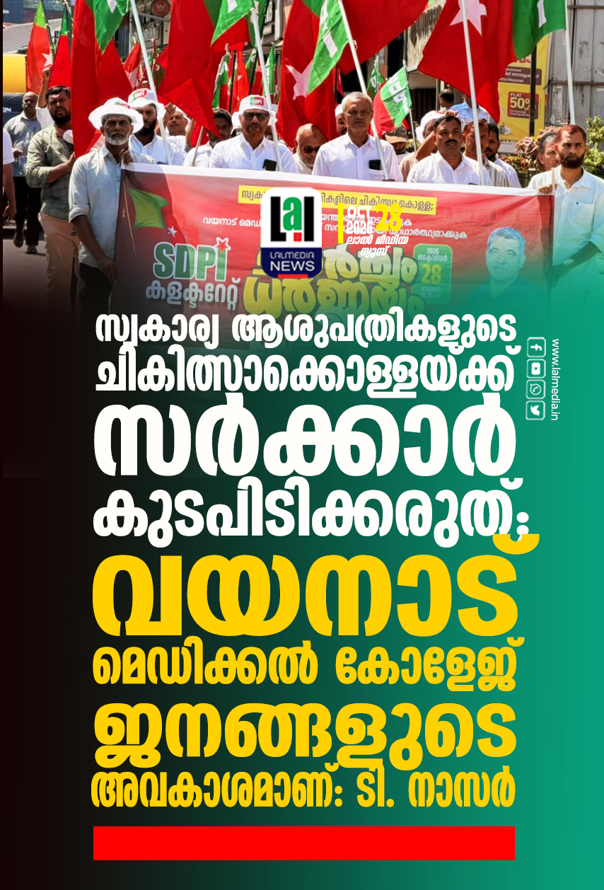 സ്വകാര്യ ആശുപത്രികളുടെ ചികിത്സാക്കൊള്ളയ്ക്ക് സർക്കാർ കുടപിടിക്കരുത്; വയനാട് മെഡിക്കൽ കോളേജ് ജനങ്ങളുടെ അവകാശമാണ്: ടി. നാസർ