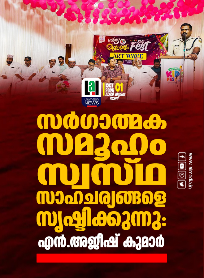സർഗാത്മക സമൂഹം സ്വസ്ഥ സാഹചര്യങ്ങളെ സൃഷ്ടിക്കുന്നു: എൻ. അജീഷ് കുമാർ