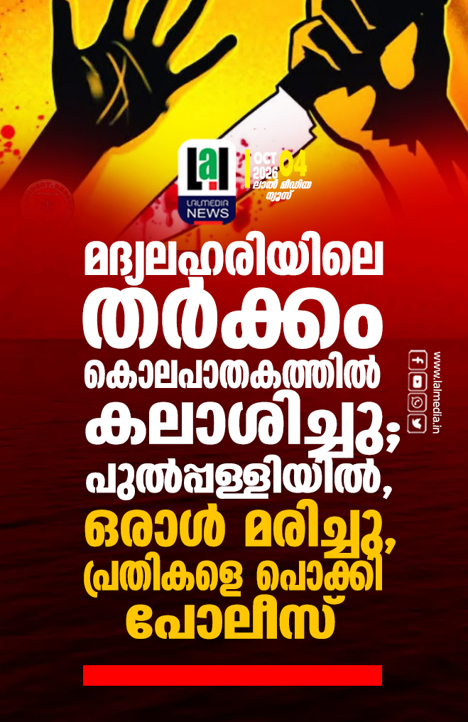 മദ്യലഹരിയിലെ തർക്കം കൊലപാതകത്തിൽ കലാശിച്ചു; പുൽപ്പള്ളിയിൽ, ഒരാൾ മരിച്ചു, പ്രതികളെ പൊക്കി പോലീസ്